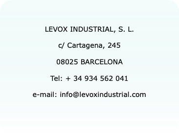 &nbsp;LEVOX INDUSTRIAL, S. L. c/ Cartagena, 245 08025 BARCELONA Tel: + 34 934 562 041 e-mail: info@levoxindustrial.com